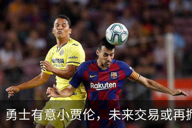 勇士有意小贾伦，未来交易或再掀波澜