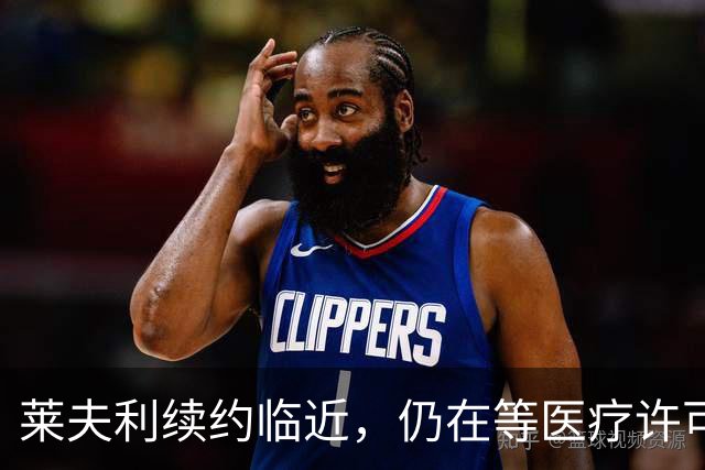莱夫利续约临近，仍在等医疗许可中