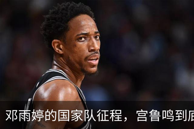 邓雨婷的国家队征程，宫鲁鸣到底在玩什么？